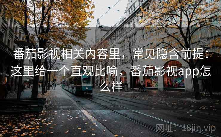 番茄影视相关内容里,常见隐含前提:这里给一个直观比喻,番茄影视app怎么样 番茄影视相关内容里,常见隐含前提:这里给一个直观比喻,番茄影视app怎么样