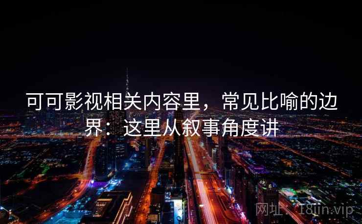 可可影视相关内容里,常见比喻的边界:这里从叙事角度讲 可可影视相关内容里,常见比喻的边界:这里从叙事角度讲