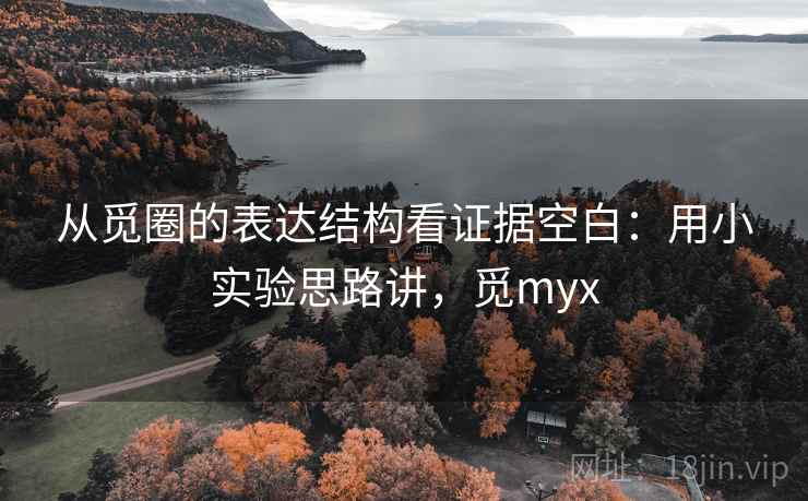 从觅圈的表达结构看证据空白：用小实验思路讲，觅myx