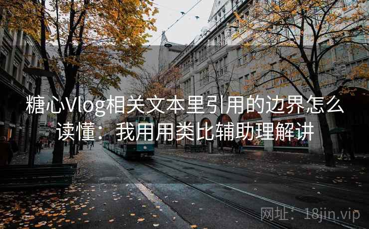 糖心Vlog相关文本里引用的边界怎么读懂:我用用类比辅助理解讲 糖心Vlog相关文本里引用的边界怎么读懂:我用用类比辅助理解讲