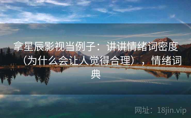 拿星辰影视当例子：讲讲情绪词密度（为什么会让人觉得合理），情绪词典