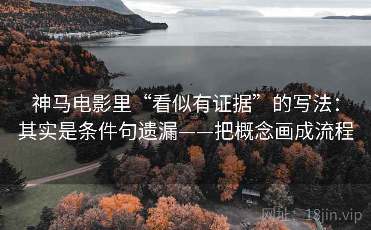 神马电影里“看似有证据”的写法:其实是条件句遗漏——把概念画成流程 神马电影里“看似有证据”的写法:其实是条件句遗漏——把概念画成流程