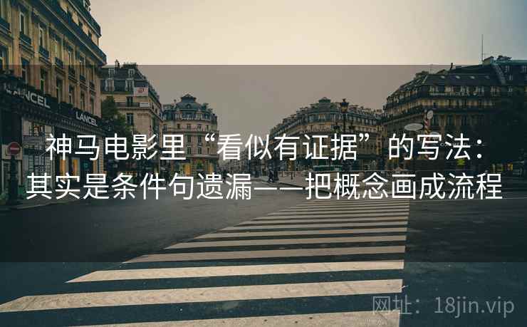 神马电影里“看似有证据”的写法:其实是条件句遗漏——把概念画成流程 神马电影里“看似有证据”的写法:其实是条件句遗漏——把概念画成流程