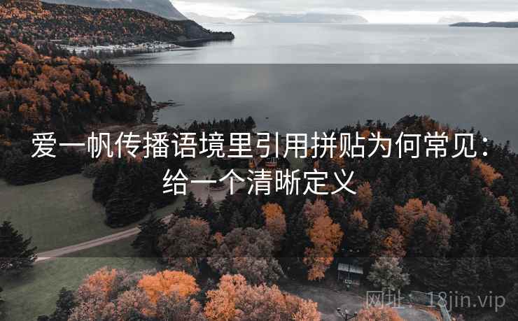 爱一帆传播语境里引用拼贴为何常见:给一个清晰定义 爱一帆传播语境里引用拼贴为何常见:给一个清晰定义