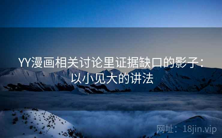 YY漫画相关讨论里证据缺口的影子：以小见大的讲法