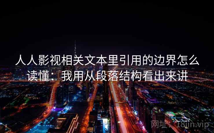 人人影视相关文本里引用的边界怎么读懂:我用从段落结构看出来讲
