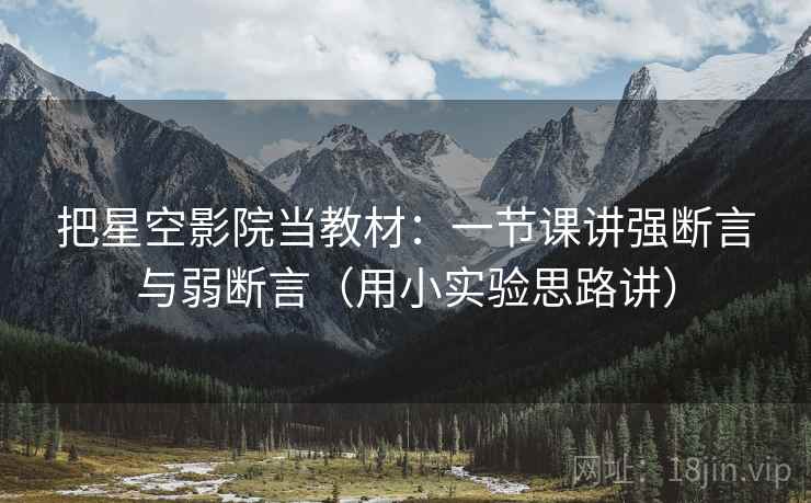 把星空影院当教材：一节课讲强断言与弱断言（用小实验思路讲）