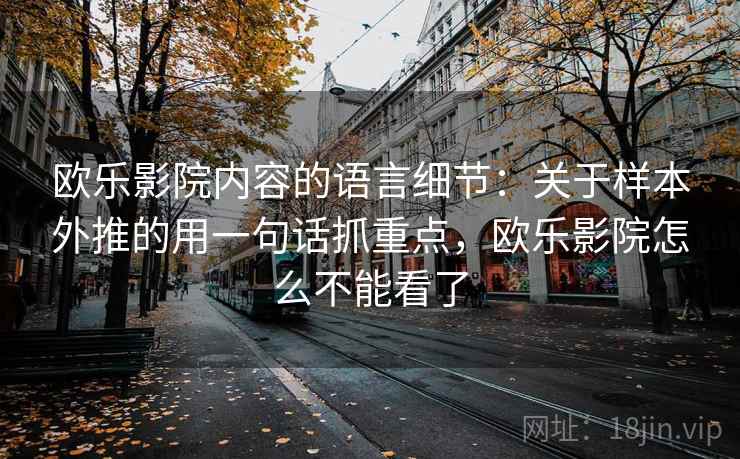 欧乐影院内容的语言细节：关于样本外推的用一句话抓重点，欧乐影院怎么不能看了