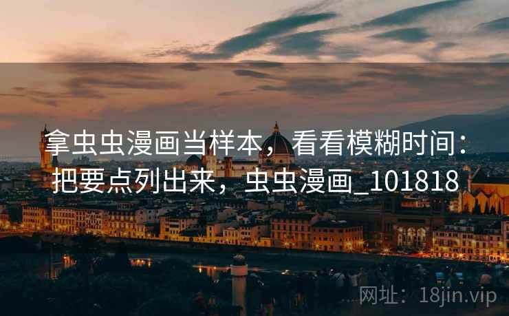 拿虫虫漫画当样本,看看模糊时间:把要点列出来,虫虫漫画_101818
