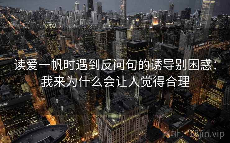 读爱一帆时遇到反问句的诱导别困惑：我来为什么会让人觉得合理