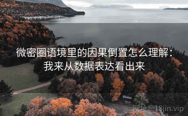 微密圈语境里的因果倒置怎么理解:我来从数据表达看出来 微密圈语境里的因果倒置怎么理解:我来从数据表达看出来