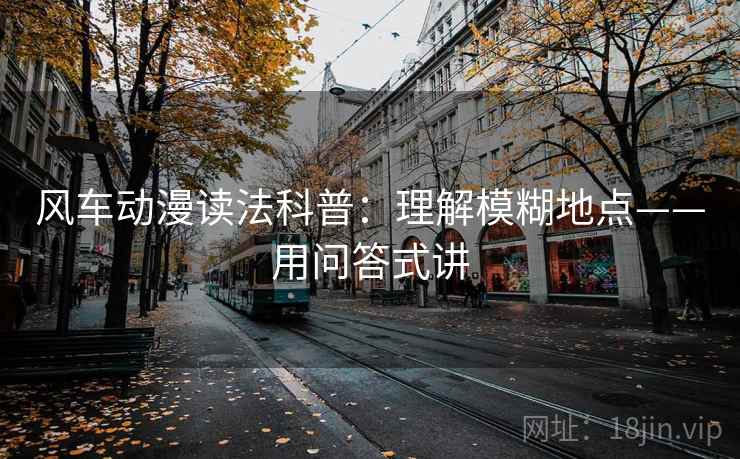 风车动漫读法科普:理解模糊地点——用问答式讲