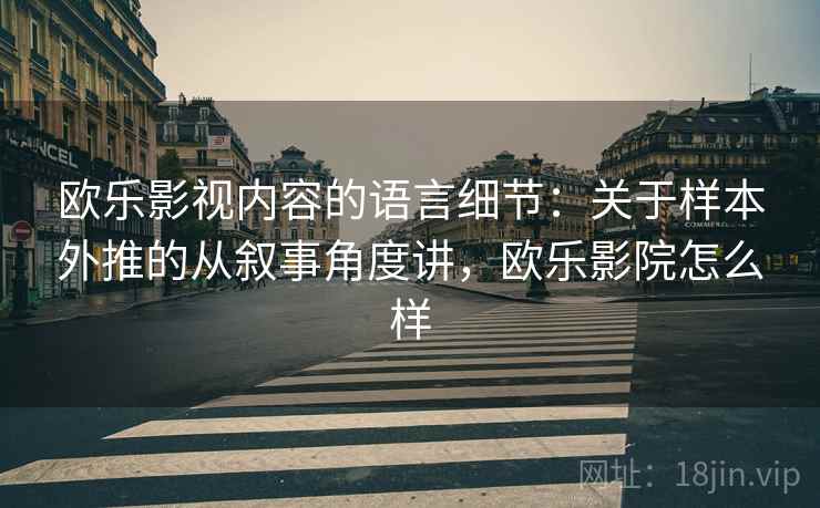 欧乐影视内容的语言细节:关于样本外推的从叙事角度讲,欧乐影院怎么样
