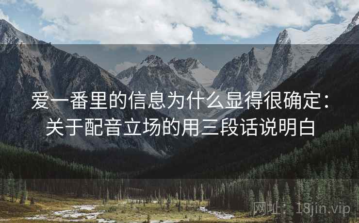 爱一番里的信息为什么显得很确定:关于配音立场的用三段话说明白 爱一番里的信息为什么显得很确定:关于配音立场的用三段话说明白