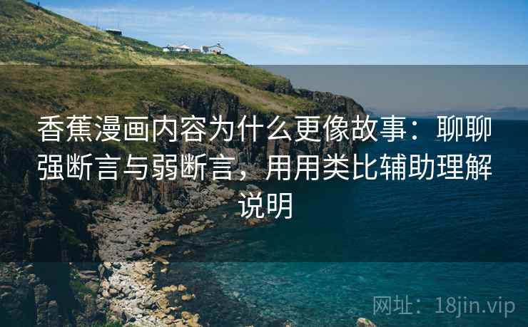 香蕉漫画内容为什么更像故事：聊聊强断言与弱断言，用用类比辅助理解说明