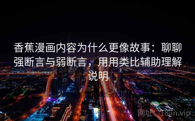 香蕉漫画内容为什么更像故事：聊聊强断言与弱断言，用用类比辅助理解说明