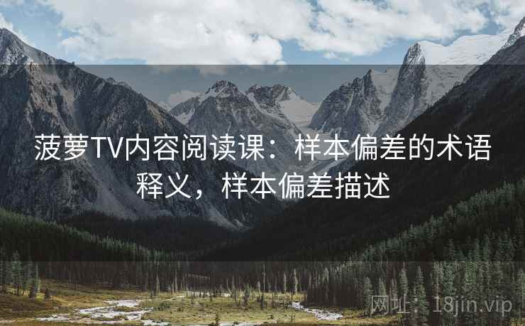 菠萝TV内容阅读课：样本偏差的术语释义，样本偏差描述