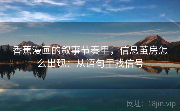 香蕉漫画的叙事节奏里，信息茧房怎么出现：从语句里找信号