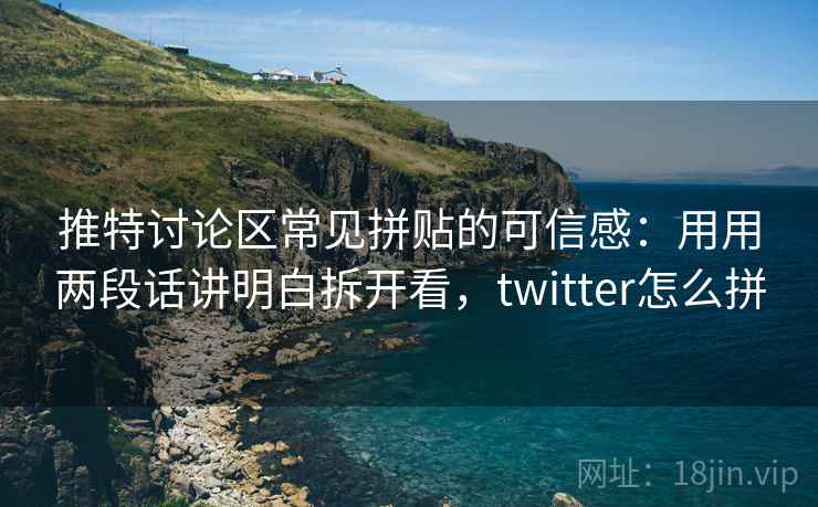 推特讨论区常见拼贴的可信感：用用两段话讲明白拆开看，twitter怎么拼